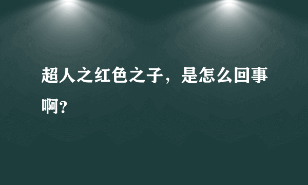 超人之红色之子，是怎么回事啊？