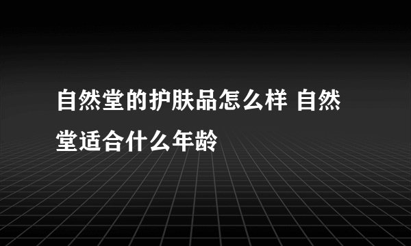 自然堂的护肤品怎么样 自然堂适合什么年龄