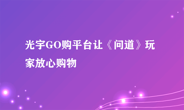 光宇GO购平台让《问道》玩家放心购物