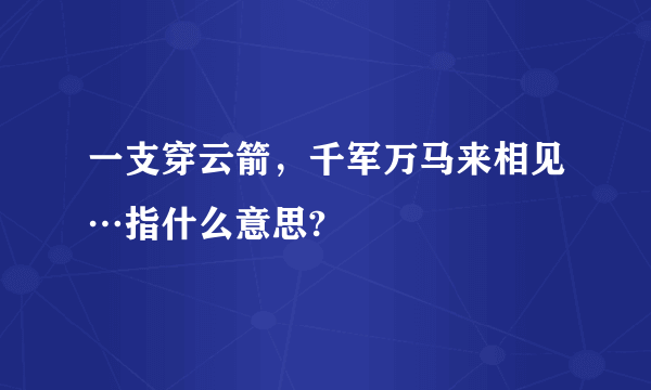 一支穿云箭，千军万马来相见…指什么意思?