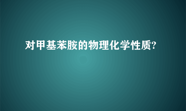 对甲基苯胺的物理化学性质?