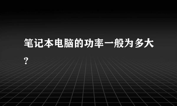 笔记本电脑的功率一般为多大?