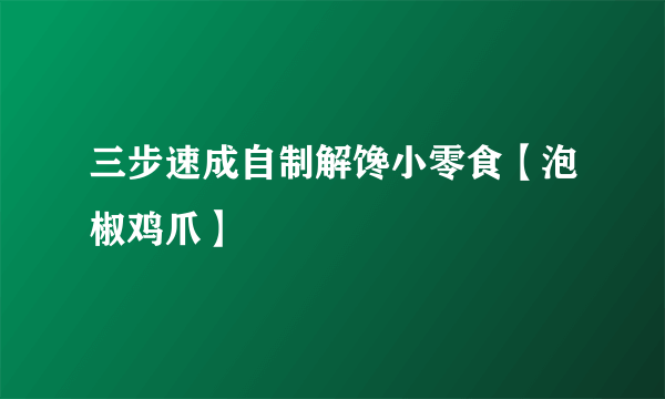 三步速成自制解馋小零食【泡椒鸡爪】