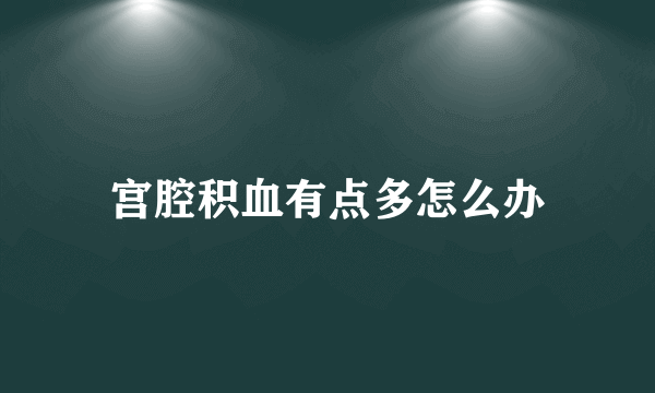 宫腔积血有点多怎么办