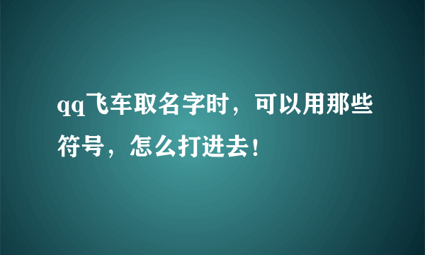 qq飞车取名字时，可以用那些符号，怎么打进去！