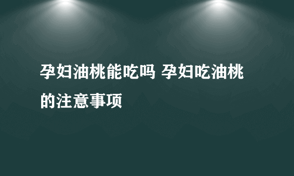 孕妇油桃能吃吗 孕妇吃油桃的注意事项