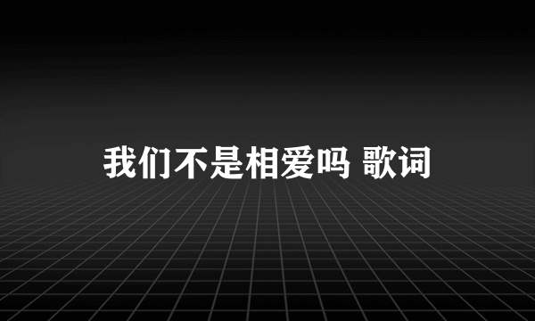 我们不是相爱吗 歌词