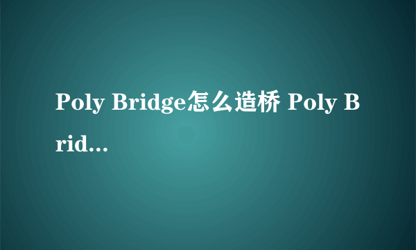 Poly Bridge怎么造桥 Poly Bridge新手指南