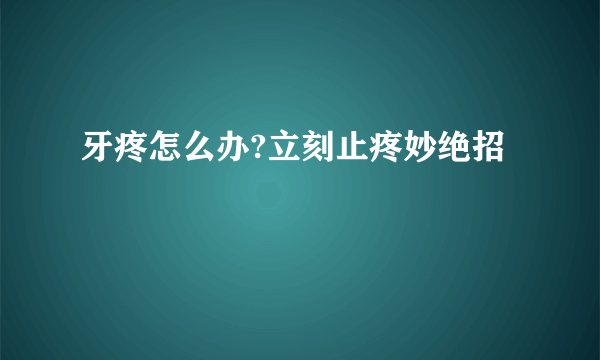 牙疼怎么办?立刻止疼妙绝招