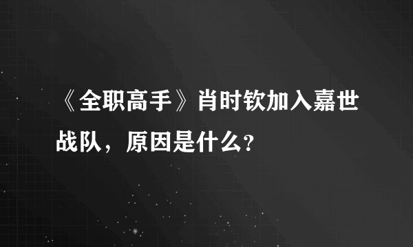 《全职高手》肖时钦加入嘉世战队，原因是什么？