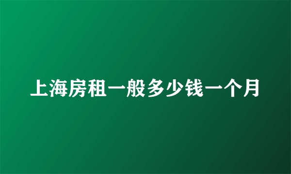 上海房租一般多少钱一个月