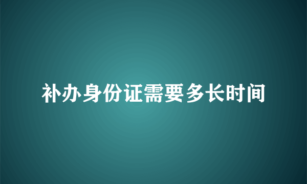 补办身份证需要多长时间