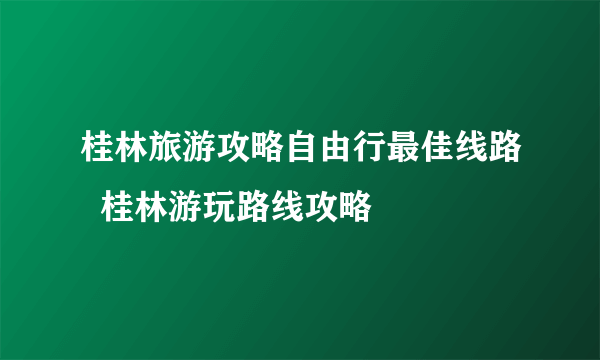 桂林旅游攻略自由行最佳线路  桂林游玩路线攻略