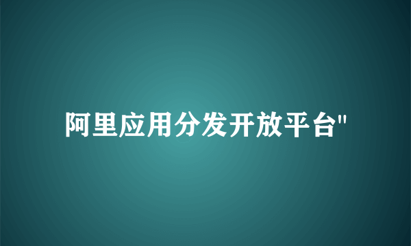 阿里应用分发开放平台