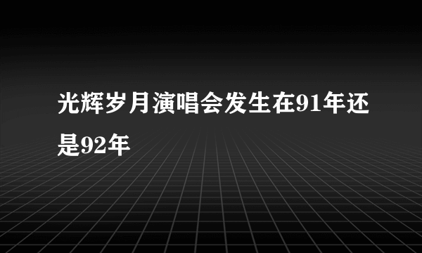 光辉岁月演唱会发生在91年还是92年