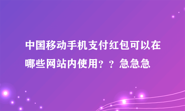 中国移动手机支付红包可以在哪些网站内使用？？急急急