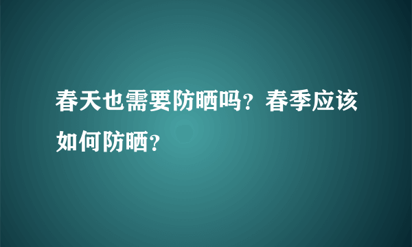 春天也需要防晒吗？春季应该如何防晒？