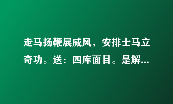 走马扬鞭展威风，安排士马立奇功。送：四库面目。是解什么生肖？