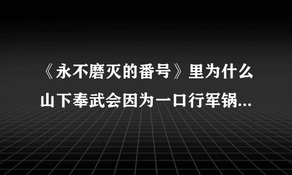 《永不磨灭的番号》里为什么山下奉武会因为一口行军锅调动部队？