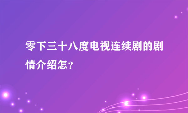 零下三十八度电视连续剧的剧情介绍怎？