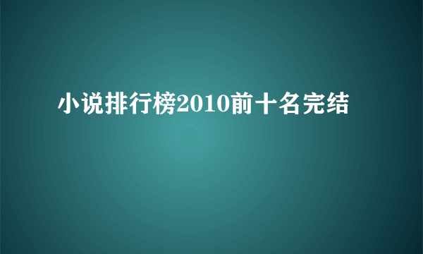 小说排行榜2010前十名完结