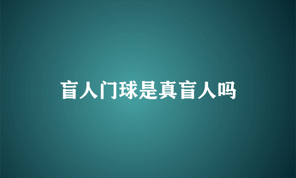 盲人门球是真盲人吗