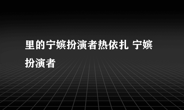 里的宁嫔扮演者热依扎 宁嫔扮演者