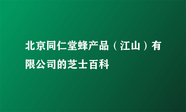 北京同仁堂蜂产品（江山）有限公司的芝士百科