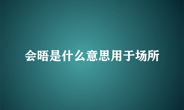 会晤是什么意思用于场所