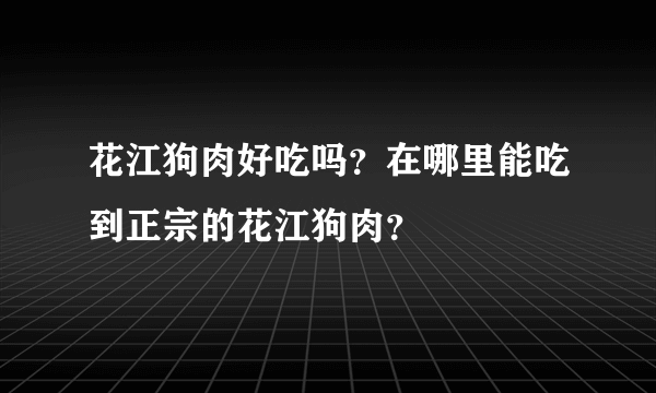 花江狗肉好吃吗？在哪里能吃到正宗的花江狗肉？