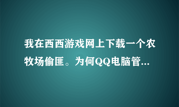 我在西西游戏网上下载一个农牧场偷匪。为何QQ电脑管家提示我有木马?