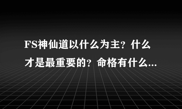 FS神仙道以什么为主？什么才是最重要的？命格有什么好方法可以少量钱列到好命格？