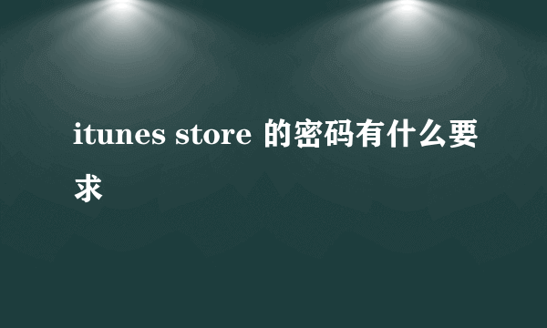 itunes store 的密码有什么要求