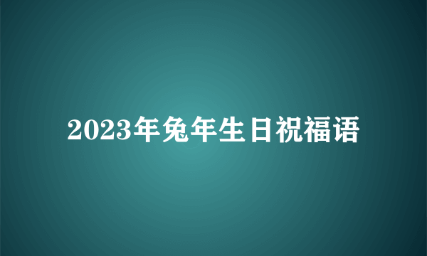 2023年兔年生日祝福语