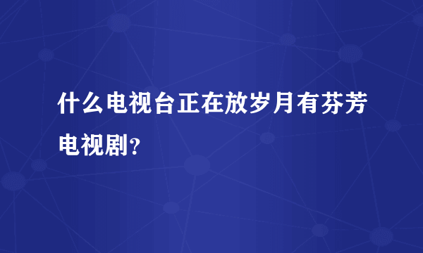 什么电视台正在放岁月有芬芳电视剧？