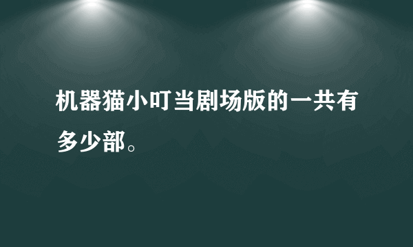 机器猫小叮当剧场版的一共有多少部。