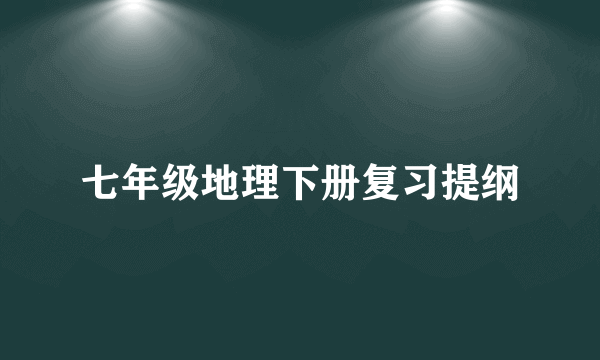 七年级地理下册复习提纲