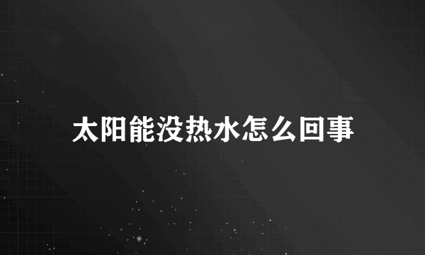 太阳能没热水怎么回事