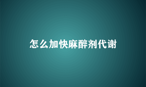 怎么加快麻醉剂代谢