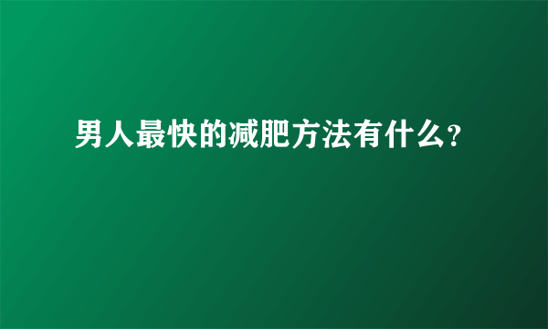 男人最快的减肥方法有什么？