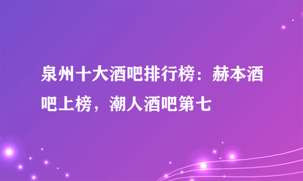 泉州十大酒吧排行榜：赫本酒吧上榜，潮人酒吧第七