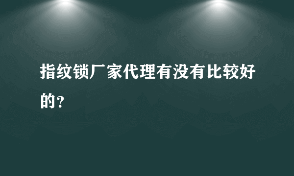 指纹锁厂家代理有没有比较好的？