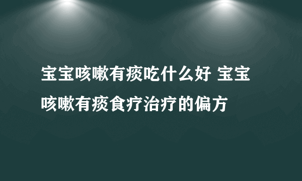 宝宝咳嗽有痰吃什么好 宝宝咳嗽有痰食疗治疗的偏方