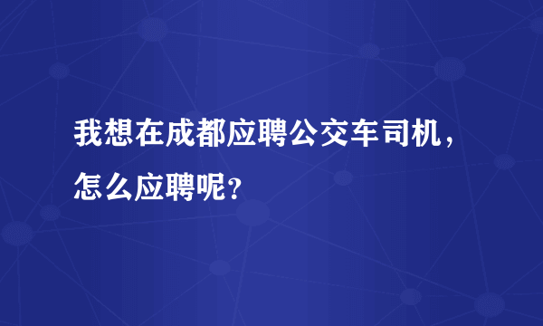 我想在成都应聘公交车司机，怎么应聘呢？