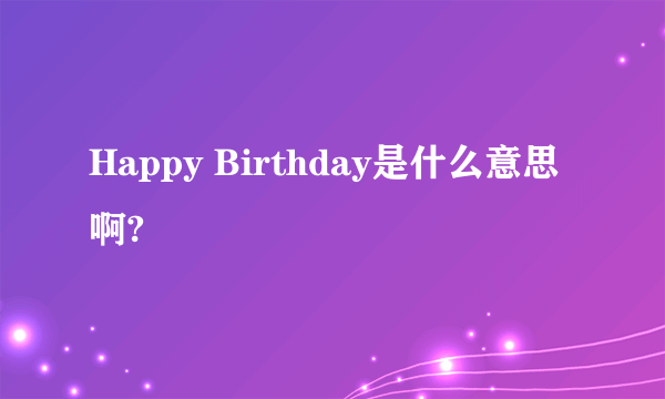 Happy Birthday是什么意思啊?