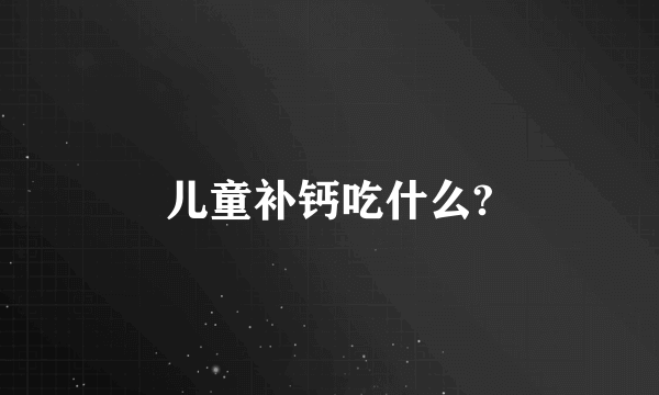 儿童补钙吃什么?