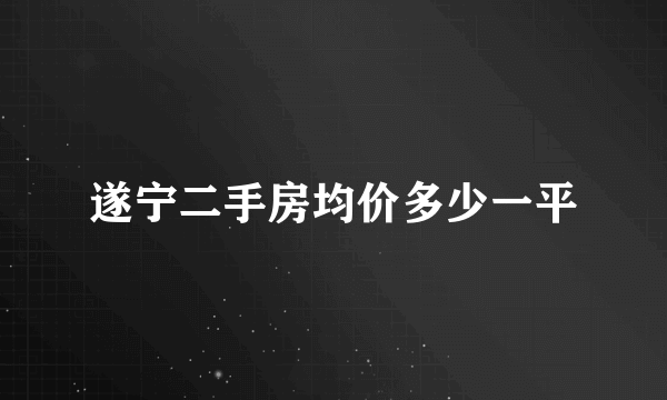 遂宁二手房均价多少一平