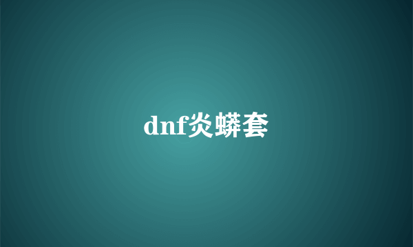 dnf炎蟒套