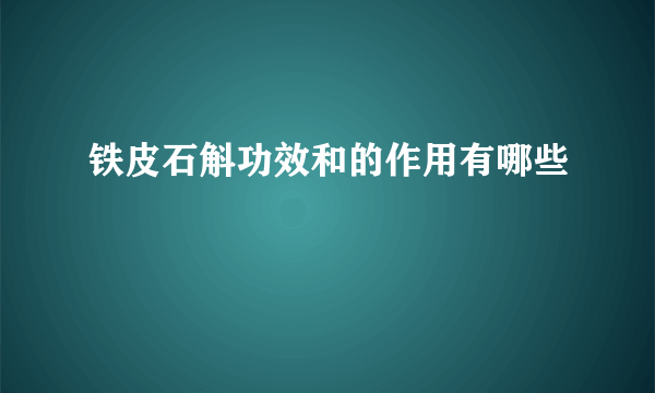 铁皮石斛功效和的作用有哪些