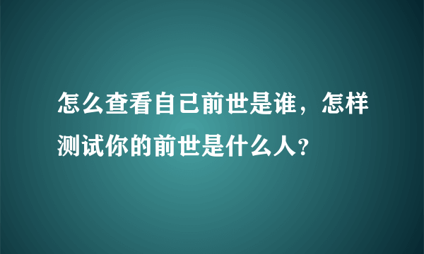 怎么查看自己前世是谁，怎样测试你的前世是什么人？